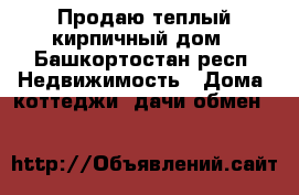 Продаю теплый кирпичный дом - Башкортостан респ. Недвижимость » Дома, коттеджи, дачи обмен   